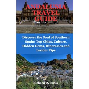 Parks, Richard D. ANDALUSIA TRAVEL GUIDE: Discover the Soul of Southern Spain: Top Cities, Culture, Hidden Gems, Itineraries and Insider Tips Parks, Richard D. ANDALUSIA TRAVEL GUIDE: Discover the Soul of Southern Spain: Top Cities, Culture, Hidden Gems, Itineraries and Insider Tips