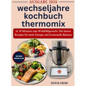 HEIM, SOFIA wechseljahre kochbuch thermomix: In 30 Minuten zum Wohlfühlgewicht: Die besten Rezepte für mehr Energie und hormonelle Balance HEIM, SOFIA wechseljahre kochbuch thermomix: In 30 Minuten zum Wohlfühlgewicht: Die besten Rezepte für mehr Energie und hormonelle Balance