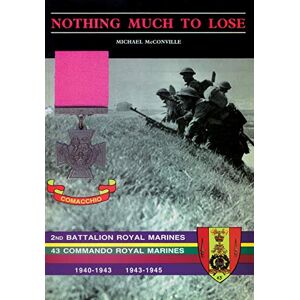 McConville, Michael NOTHING MUCH TO LOSE: The Story of 2nd Battalion Royal Marines, 1940-1943 and 43 Commando Royal Marines, 1943-1945 McConville, Michael NOTHING MUCH TO LOSE: The Story of 2nd Battalion Royal Marines, 1940-1943 and 43 Commando Royal Marines, 1943-1945
