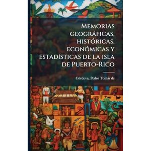Memorias geogràficas, histÃ3ricas, econÃ3micas y estadÃ-sticas de la isla de Puerto-Rico Memorias geogràficas, histÃ3ricas, econÃ3micas y estadÃ-sticas de la isla de Puerto-Rico