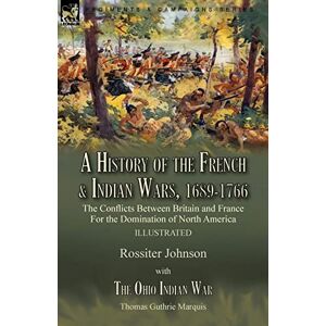 Johnson, Rossiter A History of the French & Indian Wars, 1689-1766: the Conflicts Between Britain and France For the Domination of North America---A History of the ... The Ohio Indian War by Thomas Guthrie Marquis Johnson, Rossiter A History of the French & Indian Wars, 1689-1766: the Conflicts Between Britain and France For the Domination of North America---A History of the ... The Ohio Indian War by Thomas Guthrie Marquis