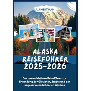 NESTMAN, A.J ALASKA REISEFÜHRER 2025-2026: Der unverzichtbare Reiseführer zur Erkundung der Gletscher, Städte und der ungezähmten Schönheit Alaskas (Updated 2026 ... Italian, French, Spanish, Dutch & Japanese)) NESTMAN, A.J ALASKA REISEFÜHRER 2025-2026: Der unverzichtbare Reiseführer zur Erkundung der Gletscher, Städte und der ungezähmten Schönheit Alaskas (Updated 2026 ... Italian, French, Spanish, Dutch & Japanese))
