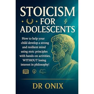 ONIX, DR STOICISM FOR ADOLESCENTS: How to help your child develop a strong and resilient mind using stoic principles with hands-on activities, WITHOUT losing ... (BRUTAL STOICISM FOR CRAZY PEOPLE !) ONIX, DR STOICISM FOR ADOLESCENTS: How to help your child develop a strong and resilient mind using stoic principles with hands-on activities, WITHOUT losing ... (BRUTAL STOICISM FOR CRAZY PEOPLE !)