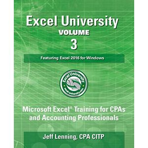 Lenning CPA CITP, Jeff Excel University Volume 3 Featuring Excel 2016 for Windows: Microsoft Excel Training for CPAs and Accounting Professionals Lenning CPA CITP, Jeff Excel University Volume 3 Featuring Excel 2016 for Windows: Microsoft Excel Training for CPAs and Accounting Professionals