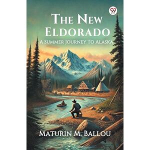 Ballou, Maturin M The New EldoradoA Summer Journey To Alaska (Edition1) Ballou, Maturin M The New EldoradoA Summer Journey To Alaska (Edition1)