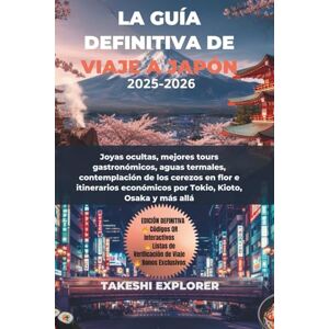EXPLORER, TAKESHI LA GUÍA DEFINITIVA DE VIAJE A JAPÓN 2025-2026: Joyas ocultas, mejores tours gastronómicos, aguas termales, contemplación de los cerezos en flor e itinerarios económicos por Tokio, Kioto, Osaka y más EXPLORER, TAKESHI LA GUÍA DEFINITIVA DE VIAJE A JAPÓN 2025-2026: Joyas ocultas, mejores tours gastronómicos, aguas termales, contemplación de los cerezos en flor e itinerarios económicos por Tokio, Kioto, Osaka y más
