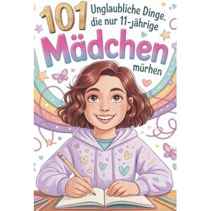 Ronny, Maya 101 Unglaubliche Dinge, die nur 11-jährige Mädchen dürfen: Ein perfektes Geschenk für 11-jährige Mädchen – voller Mut, Freude und unvergesslicher Momente. Ronny, Maya 101 Unglaubliche Dinge, die nur 11-jährige Mädchen dürfen: Ein perfektes Geschenk für 11-jährige Mädchen – voller Mut, Freude und unvergesslicher Momente.