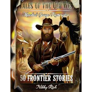 Rich, Nikky Tales of the Old West Fictional Western Adventures: Marshal Gauge Remington’s Frontier Stories Rich, Nikky Tales of the Old West Fictional Western Adventures: Marshal Gauge Remington’s Frontier Stories
