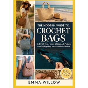 Willow, Emma The Modern Guide to Crochet Bags: 15 Stylish Tote, Market & Crossbody Patterns with Step-by-Step Instructions and Photos Willow, Emma The Modern Guide to Crochet Bags: 15 Stylish Tote, Market & Crossbody Patterns with Step-by-Step Instructions and Photos