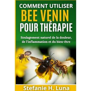 H. Luna, Stefanie COMMENT UTILISER BEE VENIN POUR THÉRAPIE: Soulagement naturel de la douleur, de l'inflammation et du bien-être H. Luna, Stefanie COMMENT UTILISER BEE VENIN POUR THÉRAPIE: Soulagement naturel de la douleur, de l'inflammation et du bien-être