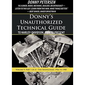 Petersen, Donny Donny's Unauthorized Technical Guide to Harley-Davidson, 1936 to Present: Volume V: Part I of II-The Shovelhead: 1966 to 1985 Petersen, Donny Donny's Unauthorized Technical Guide to Harley-Davidson, 1936 to Present: Volume V: Part I of II-The Shovelhead: 1966 to 1985