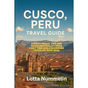 NUMMELIN, LOTTA CUSCO PERU TRAVEL GUIDE: Expert travel tips and warm hospitality for a first time and a seasoned traveler 2025 2026 NUMMELIN, LOTTA CUSCO PERU TRAVEL GUIDE: Expert travel tips and warm hospitality for a first time and a seasoned traveler 2025 2026