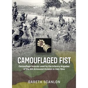 Scanlon, Gareth Camouflaged Fist: Camouflage Smocks used by the Infantry Brigades of 6th Armoured Division in Italy 1944 Scanlon, Gareth Camouflaged Fist: Camouflage Smocks used by the Infantry Brigades of 6th Armoured Division in Italy 1944