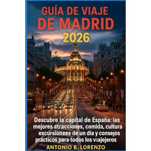 LORENZO, ANTONIO B. Guía de viaje de Madrid 2026: Descubre la capital de España: las mejores atracciones, comida, cultura, excursiones de un día y consejos prácticos para todos los viajeros LORENZO, ANTONIO B. Guía de viaje de Madrid 2026: Descubre la capital de España: las mejores atracciones, comida, cultura, excursiones de un día y consejos prácticos para todos los viajeros