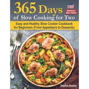 Bexley, Sophia 365 Days of Slow Cooking for Two: Easy and Healthy Slow Cooker Cookbook for Beginners (From Appetizers to Desserts). Bexley, Sophia 365 Days of Slow Cooking for Two: Easy and Healthy Slow Cooker Cookbook for Beginners (From Appetizers to Desserts).