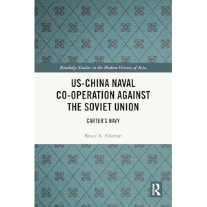 Elleman, Bruce A. US-China Naval Co-operation Against the Soviet Union: Carter’s Navy (Routledge Studies in the Modern History of Asia) Elleman, Bruce A. US-China Naval Co-operation Against the Soviet Union: Carter’s Navy (Routledge Studies in the Modern History of Asia)