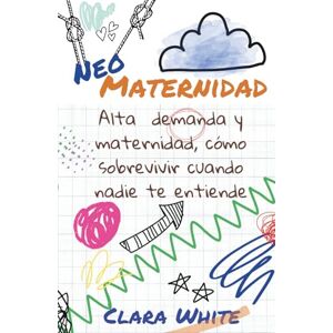 WHITE, CLARA Neo maternidad: Alta demanda y maternidad, cómo sobrevivir cuando nadie te entiende WHITE, CLARA Neo maternidad: Alta demanda y maternidad, cómo sobrevivir cuando nadie te entiende
