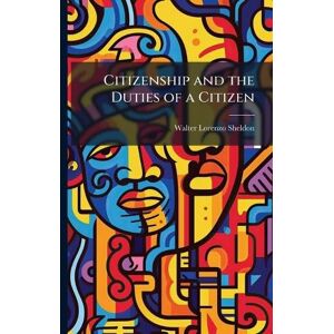 Sheldon, Walter Lorenzo Citizenship and the Duties of a Citizen Sheldon, Walter Lorenzo Citizenship and the Duties of a Citizen