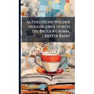 Anonymous Altdeutsche Wälder herausgeben durch die BrÃ1/4der Grimm, Erster Band Anonymous Altdeutsche Wälder herausgeben durch die BrÃ1/4der Grimm, Erster Band