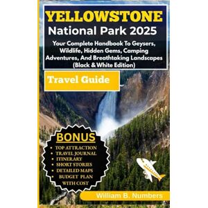 B. Numbers, William YELLOWSTONE NATIONAL PARK TRAVEL GUIDE 2025:: Your Complete Handbook To Geysers, Wildlife, Hidden Gems, Camping Adventures, And Breathtaking Landscapes (Black & White Edition) B. Numbers, William YELLOWSTONE NATIONAL PARK TRAVEL GUIDE 2025:: Your Complete Handbook To Geysers, Wildlife, Hidden Gems, Camping Adventures, And Breathtaking Landscapes (Black & White Edition)