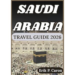 P. Caron, Erik SAUDI ARABIA TRAVEL GUIDE 2026: Exploring the Heart of the Arabian Peninsula: From Ancient Heritage to Futuristic Cities (Erik P. Caron’s World Navigator Guides) P. Caron, Erik SAUDI ARABIA TRAVEL GUIDE 2026: Exploring the Heart of the Arabian Peninsula: From Ancient Heritage to Futuristic Cities (Erik P. Caron’s World Navigator Guides)