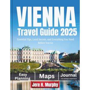 Murphy, Jere H. Vienna Travel Guide 2025: Essential Tips, Local Secrets, and Everything You Need Before You Go Murphy, Jere H. Vienna Travel Guide 2025: Essential Tips, Local Secrets, and Everything You Need Before You Go