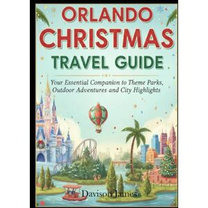 James, Davison Orlando Christmas Travel Guide: Your Essential Companion to Theme Parks, Outdoor Adventures and City Highlights James, Davison Orlando Christmas Travel Guide: Your Essential Companion to Theme Parks, Outdoor Adventures and City Highlights