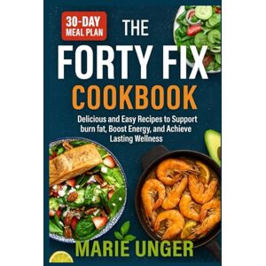 Unger, Marie The Forty Fix Cookbook: Delicious and Easy Recipes to burn fat, Boost Energy, and Achieve Lasting Wellness Unger, Marie The Forty Fix Cookbook: Delicious and Easy Recipes to burn fat, Boost Energy, and Achieve Lasting Wellness