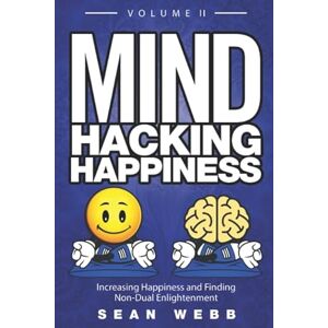 Webb, Sean Mind Hacking Happiness Volume II: Increasing Happiness and Finding Non-Dual Enlightenment (Mind Hacking Happiness Series) Webb, Sean Mind Hacking Happiness Volume II: Increasing Happiness and Finding Non-Dual Enlightenment (Mind Hacking Happiness Series)