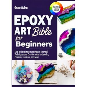 Quinn, Grace Epoxy Resin Art Bible For Beginners: Step by Step Projects to Master Essential Techniques and Creative Ideas for Jewelry, Coasters, Furniture, and More Quinn, Grace Epoxy Resin Art Bible For Beginners: Step by Step Projects to Master Essential Techniques and Creative Ideas for Jewelry, Coasters, Furniture, and More