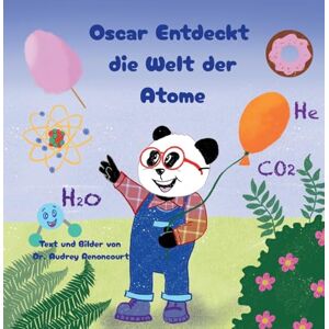 Renoncourt, Audrey Oscar Entdeckt die Welt der Atome: Fesselnde MINT-Geschichten, die Neugier auf Chemie wecken, für Kinder von 6-9 Jahren Renoncourt, Audrey Oscar Entdeckt die Welt der Atome: Fesselnde MINT-Geschichten, die Neugier auf Chemie wecken, für Kinder von 6-9 Jahren