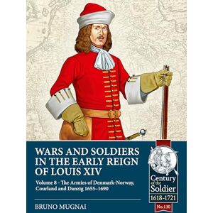 Mugnai, Bruno Wars and Soldiers in the Early Reign of Louis XIV Volume 8: The Armies of Denmark-Norway, Courland and Danzig,1655-1690 (Century of the Soldier 1618-1721) Mugnai, Bruno Wars and Soldiers in the Early Reign of Louis XIV Volume 8: The Armies of Denmark-Norway, Courland and Danzig,1655-1690 (Century of the Soldier 1618-1721)