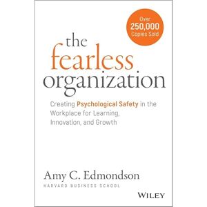 Edmondson, Amy C. The Fearless Organization: Creating Psychological Safety in the Workplace for Learning, Innovation, and Growth Edmondson, Amy C. The Fearless Organization: Creating Psychological Safety in the Workplace for Learning, Innovation, and Growth