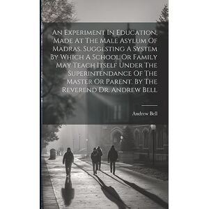 Bell, Andrew An Experiment In Education, Made At The Male Asylum Of Madras. Suggesting A System By Which A School Or Family May Teach Itself Under The ... Or Parent. By The Reverend Dr. Andrew Bell Bell, Andrew An Experiment In Education, Made At The Male Asylum Of Madras. Suggesting A System By Which A School Or Family May Teach Itself Under The ... Or Parent. By The Reverend Dr. Andrew Bell
