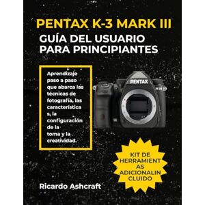 Ashcraft, Ricardo PENTAX K-3 MARK III GUÍA DEL USUARIO PARA PRINCIPIANTES: Aprendizaje paso a paso que abarca las técnicas de fotografía, las características, la configuración de la toma y la creatividad. Ashcraft, Ricardo PENTAX K-3 MARK III GUÍA DEL USUARIO PARA PRINCIPIANTES: Aprendizaje paso a paso que abarca las técnicas de fotografía, las características, la configuración de la toma y la creatividad.