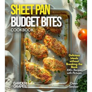 Sinclair, Alexander Sheet Pan Budget Bites Cookbook: Delicious Meals without Breaking the Bank 100+ Recipes with Pictures Included Sinclair, Alexander Sheet Pan Budget Bites Cookbook: Delicious Meals without Breaking the Bank 100+ Recipes with Pictures Included