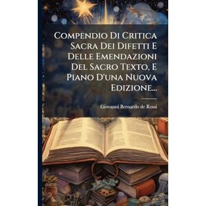 Compendio Di Critica Sacra Dei Difetti E Delle Emendazioni Del Sacro Texto, E Piano D'una Nuova Edizione... Compendio Di Critica Sacra Dei Difetti E Delle Emendazioni Del Sacro Texto, E Piano D'una Nuova Edizione...