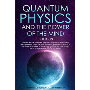 Goleman, Samantha Quantum Physics and The Power of the Mind: 6 BOOKS IN 1 Discover All the Important Features of Quantum Physics and Mechanics and Learn the Basic ... works to change your life for the better. Goleman, Samantha Quantum Physics and The Power of the Mind: 6 BOOKS IN 1 Discover All the Important Features of Quantum Physics and Mechanics and Learn the Basic ... works to change your life for the better.