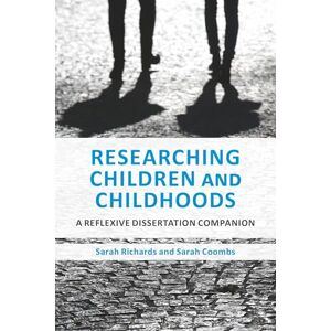 Sarah Richards Researching Children and Childhoods: A Reflexive Dissertation Companion Sarah Richards Researching Children and Childhoods: A Reflexive Dissertation Companion