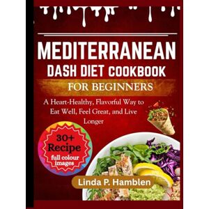 Hamblen, Linda P. MEDITERRANEAN DASH DIET COOKBOOK FOR BEGINNERS: A Heart-Healthy, Flavorful Way to Eat Well, Feel Great, and Live Longer Hamblen, Linda P. MEDITERRANEAN DASH DIET COOKBOOK FOR BEGINNERS: A Heart-Healthy, Flavorful Way to Eat Well, Feel Great, and Live Longer