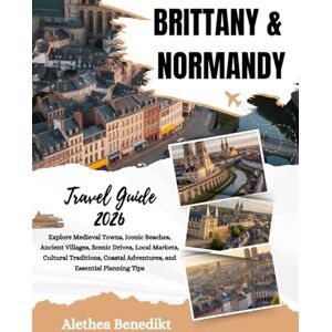 Benedikt, Alethea Brittany and Normandy Travel Guide 2026: Explore Medieval Towns, Iconic Beaches, Ancient Villages, Scenic Drives, Local Markets, Cultural Treasures, Coastal Adventures, and Essential Planning Tips Benedikt, Alethea Brittany and Normandy Travel Guide 2026: Explore Medieval Towns, Iconic Beaches, Ancient Villages, Scenic Drives, Local Markets, Cultural Treasures, Coastal Adventures, and Essential Planning Tips