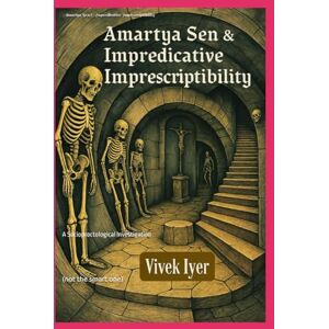 Iyer, Vivek Amartya Sen & Impredicative Imprescriptibility: A Socioproctological Investigation (Socioproctological Investigations) Iyer, Vivek Amartya Sen & Impredicative Imprescriptibility: A Socioproctological Investigation (Socioproctological Investigations)