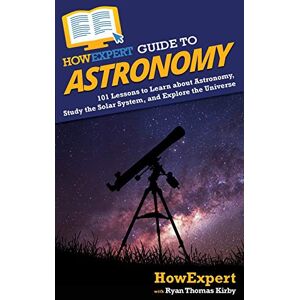 HowExpert Guide to Astronomy: 101 Lessons to Learn about Astronomy, Study the Solar System, and Explore the Universe HowExpert Guide to Astronomy: 101 Lessons to Learn about Astronomy, Study the Solar System, and Explore the Universe