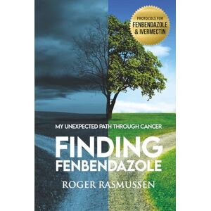 Rasmussen, Roger Finding Fenbendazole: My Unexpected Path Through Cancer Rasmussen, Roger Finding Fenbendazole: My Unexpected Path Through Cancer