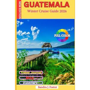 Foster, Sandra J. Guatemala Winter Cruise Guide 2026: Real Traveler’s Companion to Antigua, Lake Atitlán, Tikal & Caribbean Ports. Local Laws, Money Hacks, Excursions & Insider Secrets You Can’t Google Foster, Sandra J. Guatemala Winter Cruise Guide 2026: Real Traveler’s Companion to Antigua, Lake Atitlán, Tikal & Caribbean Ports. Local Laws, Money Hacks, Excursions & Insider Secrets You Can’t Google
