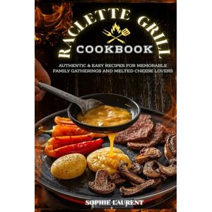 Laurent, Sophie Raclette Grill Cookbook: Authentic & Easy Recipes for Memorable Family Gatherings and Melted Cheese Lovers Laurent, Sophie Raclette Grill Cookbook: Authentic & Easy Recipes for Memorable Family Gatherings and Melted Cheese Lovers