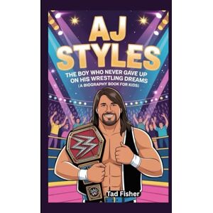Fisher, Tad AJ STYLES: The Boy Who Never Gave Up on His Wrestling Dreams (A Biography Book for Kids) Fisher, Tad AJ STYLES: The Boy Who Never Gave Up on His Wrestling Dreams (A Biography Book for Kids)