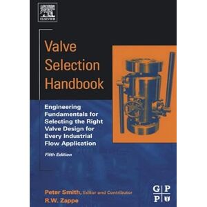 Smith, Peter Valve Selection Handbook: Engineering Fundamentals for Selecting the Right Valve Design for Every Industrial Flow Application Smith, Peter Valve Selection Handbook: Engineering Fundamentals for Selecting the Right Valve Design for Every Industrial Flow Application