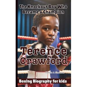 J. Simonson, Eunice TERENCE CRAWFORD: The Knockout Boy Who Became a Champion Boxing Biography For Kids J. Simonson, Eunice TERENCE CRAWFORD: The Knockout Boy Who Became a Champion Boxing Biography For Kids