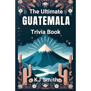 Smith, KJ The Ultimate Guatemala Trivia Book (The Ultimate Trivia Books Around the World Edition) Smith, KJ The Ultimate Guatemala Trivia Book (The Ultimate Trivia Books Around the World Edition)